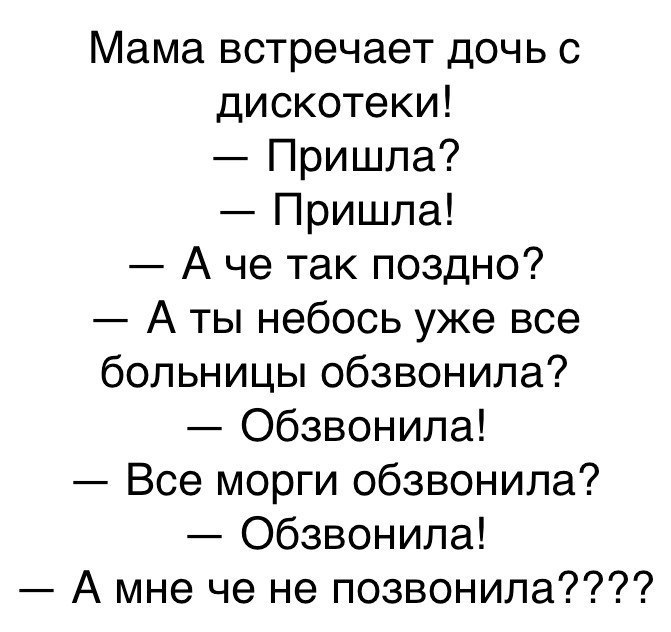 Мама встречает дочь с дискотеки Пришла Пришла А че так поздно А ты небось уже все больницы обзвонила Обзвонила Все морги обзвонила Обзвонила А мне че не позвонила