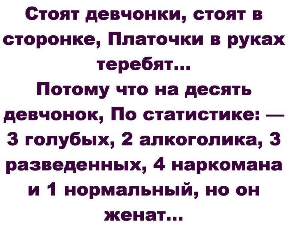 Стоят девчонки стоят в сторонке Платочки в руках теребят Потому что на десять девчонок По статистике 3 голубых 2 алкоголика 3 разведенных 4 наркомана и 1 нормальный но он женат