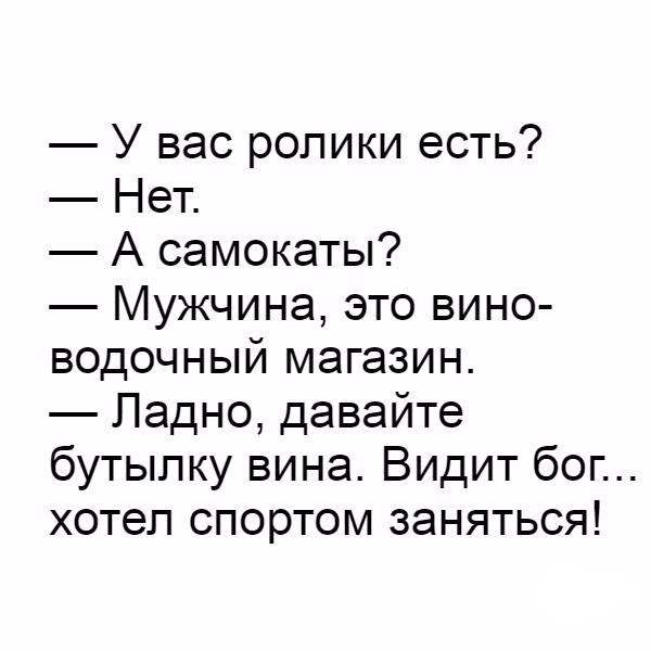 У вас ролики есть Нет А самокаты Мужчина это вино водочный магазин Ладно давайте бутылку вина Видит бог хотел спортом заняться