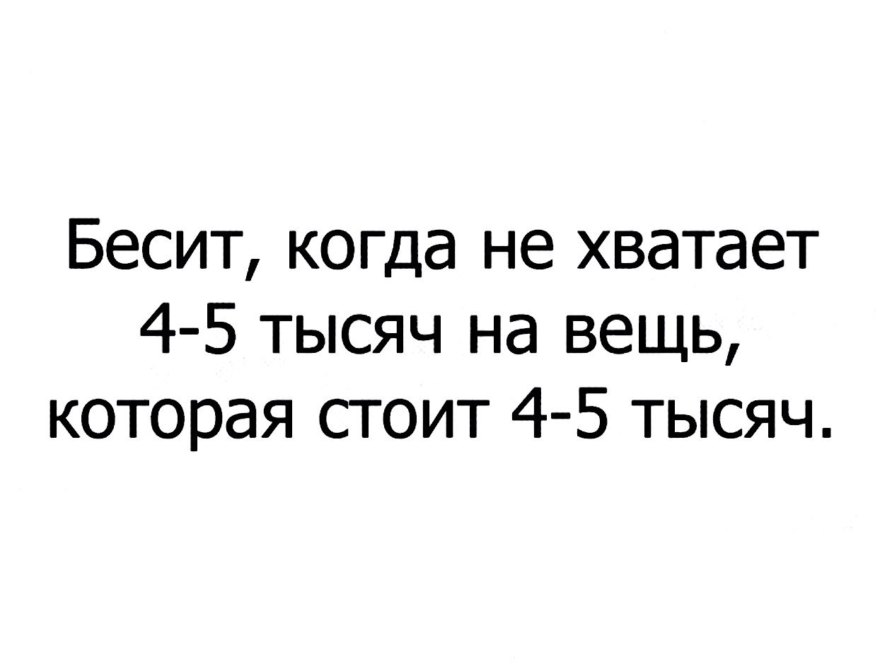 Бесит когда не хватает 4 5 тысяч на вещь которая стоит 4 5 тысяч