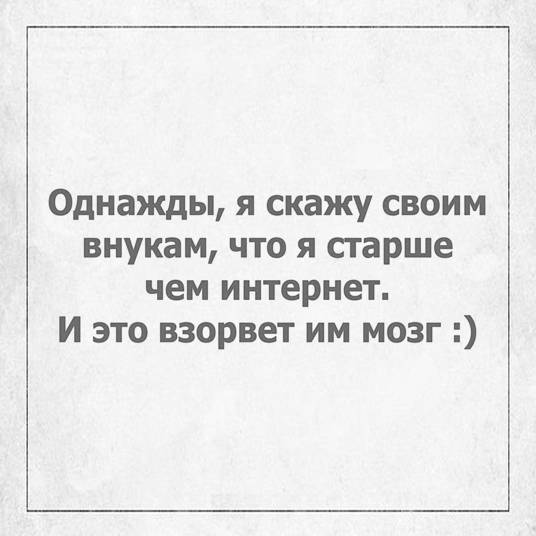 Однажды я скажу своим внукам что я старше чем интернет И это взорвет им мозг