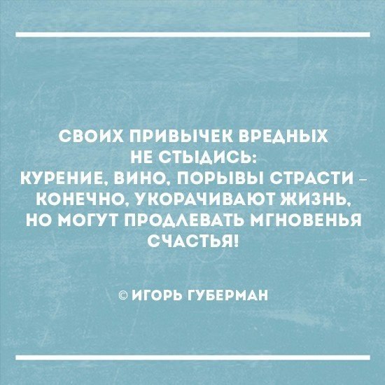 СВОИХ ПРИВЫЧЕК ВРЕАНЫХ НЕ СТЫАИСЬ КУРЕНИЕ ВИНО ПОРЫВЫ СТРАСТИ КОНЕЧНО УКОРАЧИВАЮТ ЖИЗНЬ НО МОГУТ ПРОААЕВАТЬ МГНОВЕНЬЯ СЧАСТЬЯ И ГОРЬ ГУБЕРМАН