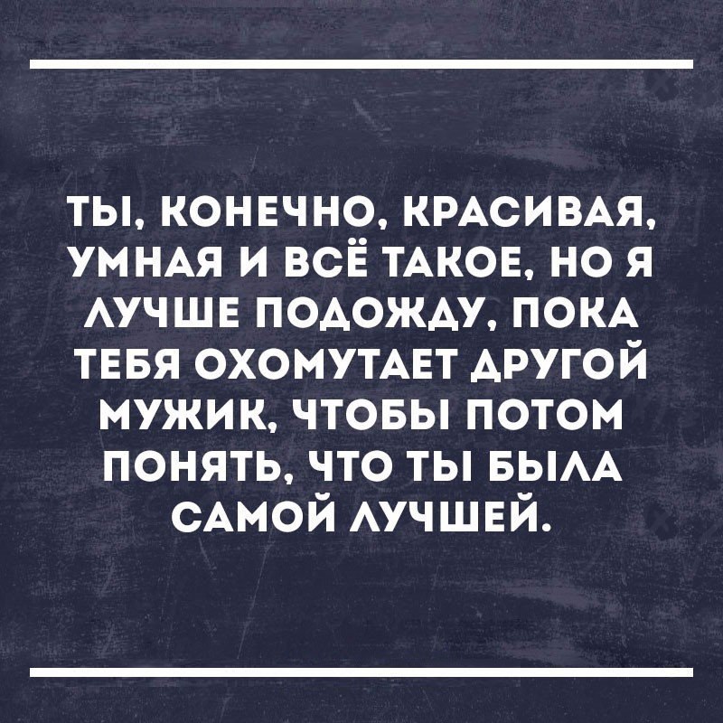 ты конвчно КРАСИВАЯ умнм и всЁ ТАКОЕ но я АУЧШЕ ПОАОЖАУ ПОКА тввя охомутмгт другой мужик чтовы потом понять что ты вым САМОЙ АУЧШЕЙ