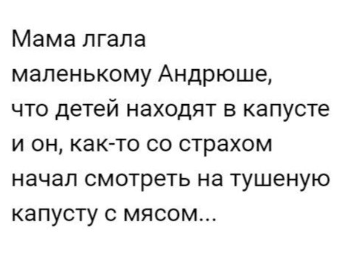 Мама лгала маленькому Андрюше что детей находят в капусте и он как то со страхом начал смотреть на тушеную капусту с мясом