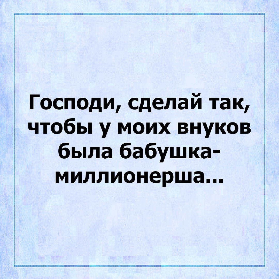 Господи сделай так чтобы у моих внуков была бабушка миллионерша