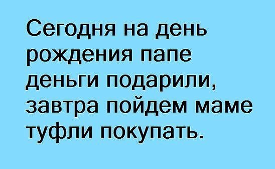 Сегодня на день рождения папе деньги подарили завтра пойдем маме туфли покупать