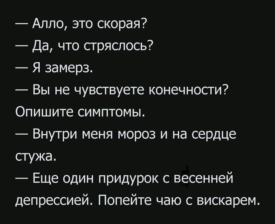 Алло это скорая Да что стряслось Я замерз Вы не чувствуете конечности Опишите симптомы Внутри меня мороз и на сердце стужа Еще один придурок с весенней депрессией Попейте чаю с вискарем