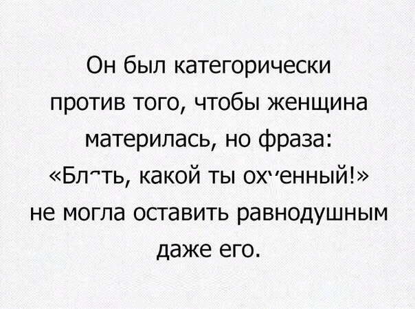 Он был категорически против того чтобы женщина материлась но фраза Бл ть какой ты охенный не могла оставить равнодушным даже его