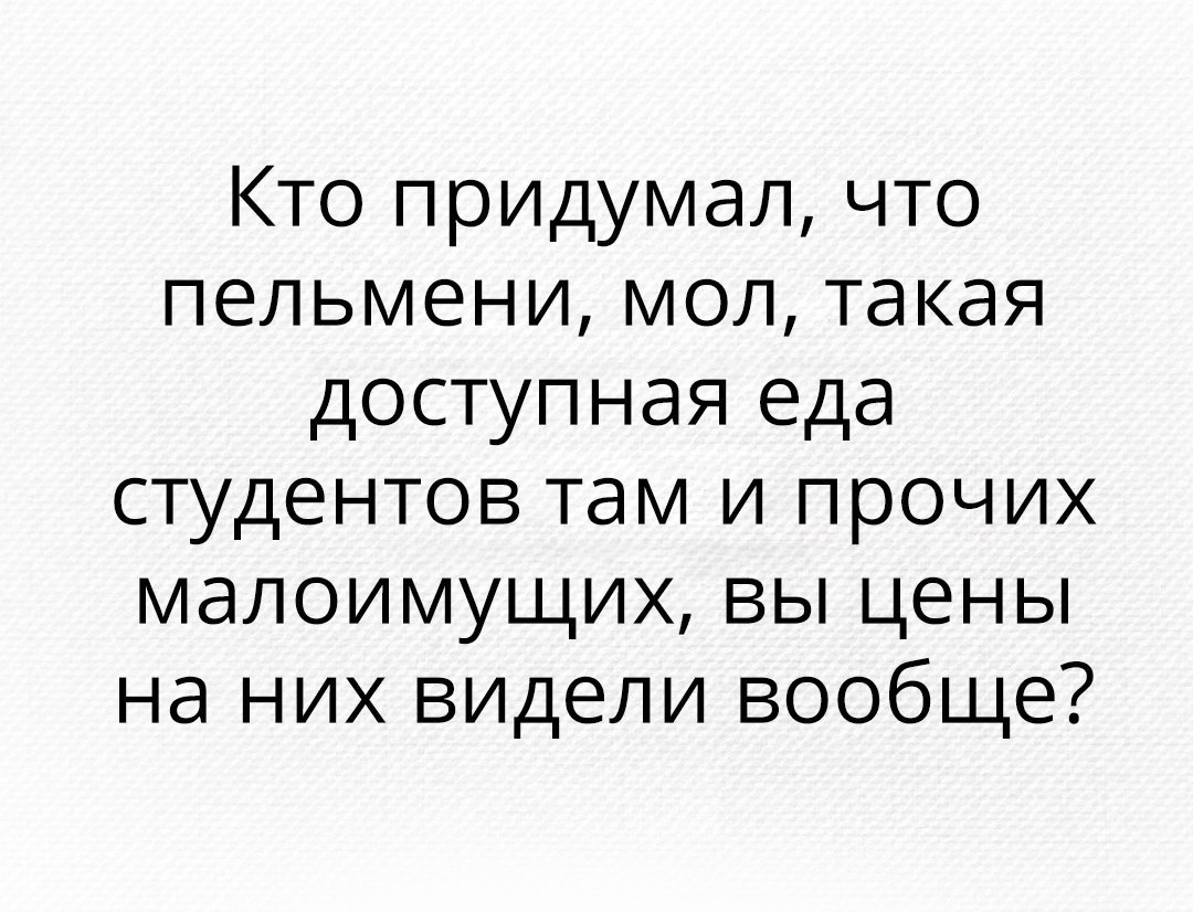 Кто придумал что пельмени мол такая доступная еда студентов там и прочих малоимущих вы цены на них видели вообще