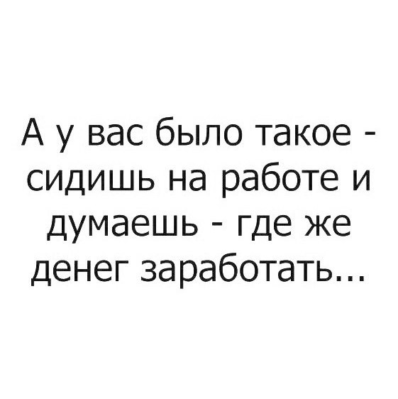 А у вас было такое сидишь на работе и думаешь где же денег заработать