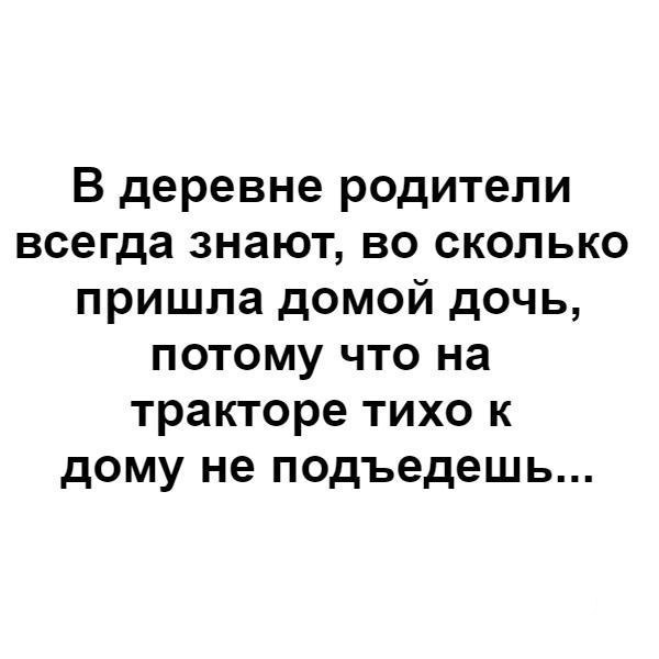 В деревне родитепи всегда знают во сколько пришла домой дочь потому что на тракторе тихо к дому не подъедешь