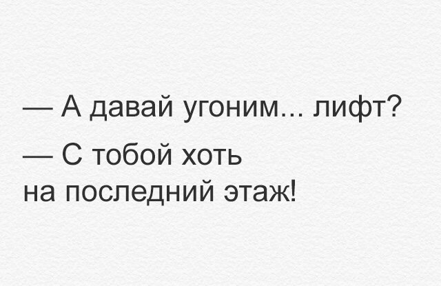 А давай угоним лифт С тобой хоть на последний этаж