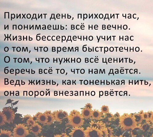Приходит день приходит час и понимаешь всё не вечно Жизнь бессердечно учит нас О том что время быстротечно что нужно всё ценить еречь всё то что нам даётся Ведь жизнь как тоненькая нить она порой внезапно рвётся