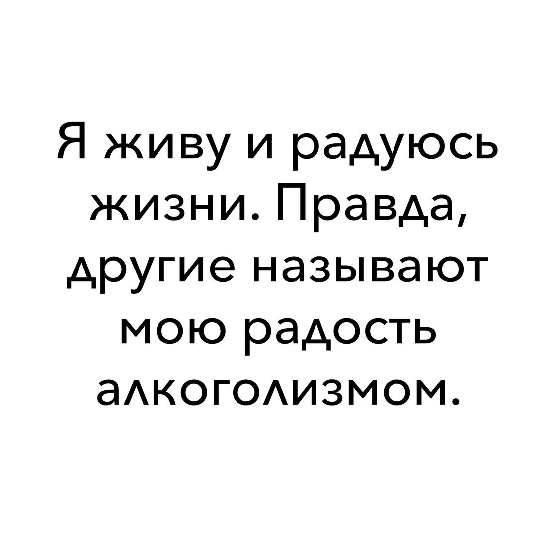 Я живу и радуюсь жизни Правда другие называют мою радость аАКОГОАИЗМОМ