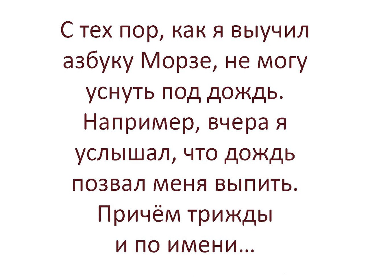 С тех пор как я выучил азбуку Морзе не могу уснуть под дождь Например вчера я услышал что дождь позвал меня выпить Причём трижды и по имени