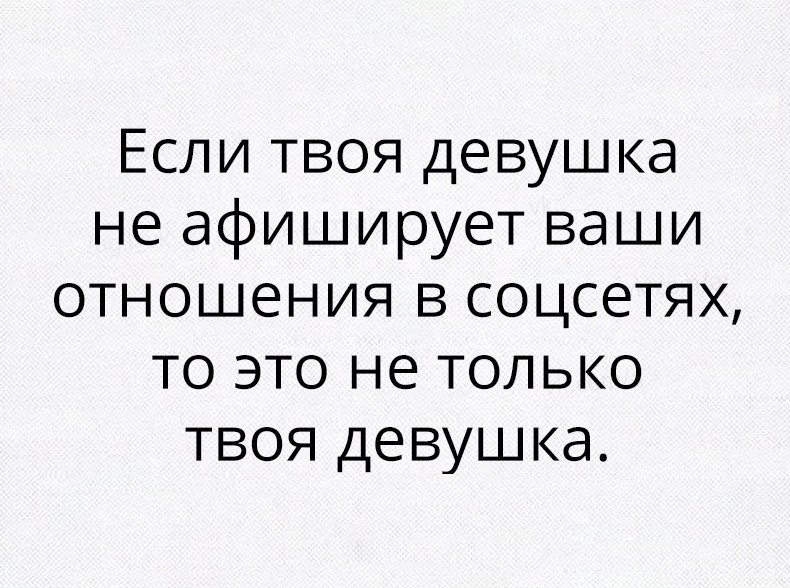 Если твоя девушка не афиширует ваши отношения в соцсетях то это не только твоя девушка