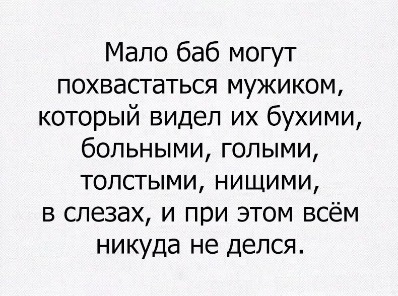 Мало баб могут похвастаться мужиком который видел их бухими больными голыми толстыми нищими в слезах и при этом всём никуда не делся
