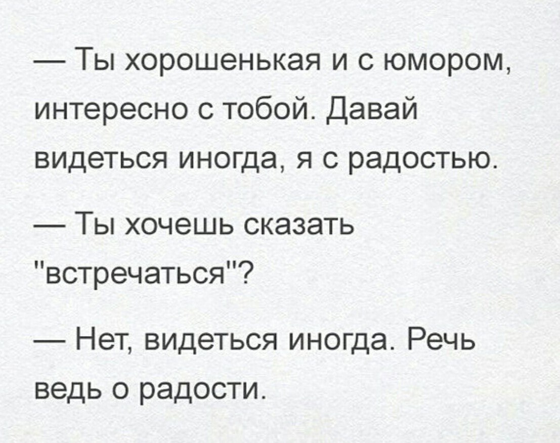 Ты хорошенькая и с юмором интересно с тобой Давай видеться иногда я с радостью Ты хочешь сказать встречаться Нет видеться иногда Речь ведь с радости
