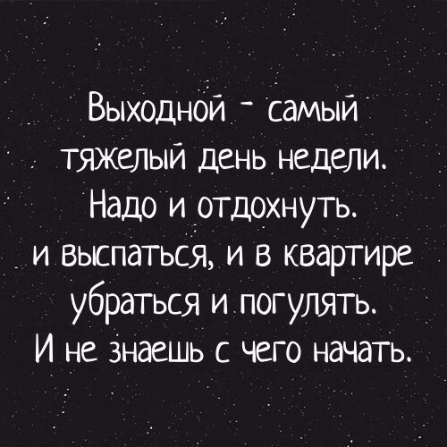 _ Выходнбй _ самый тяжёлый деньнедели Надо и отдохнуть и выспаться и в квартире убраться и погулять _ И не Знаешь с чего начать