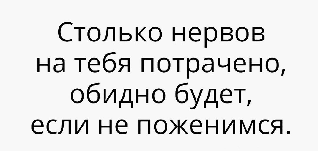 Столько нервов на тебя потрачено обидно будет если не поженимся