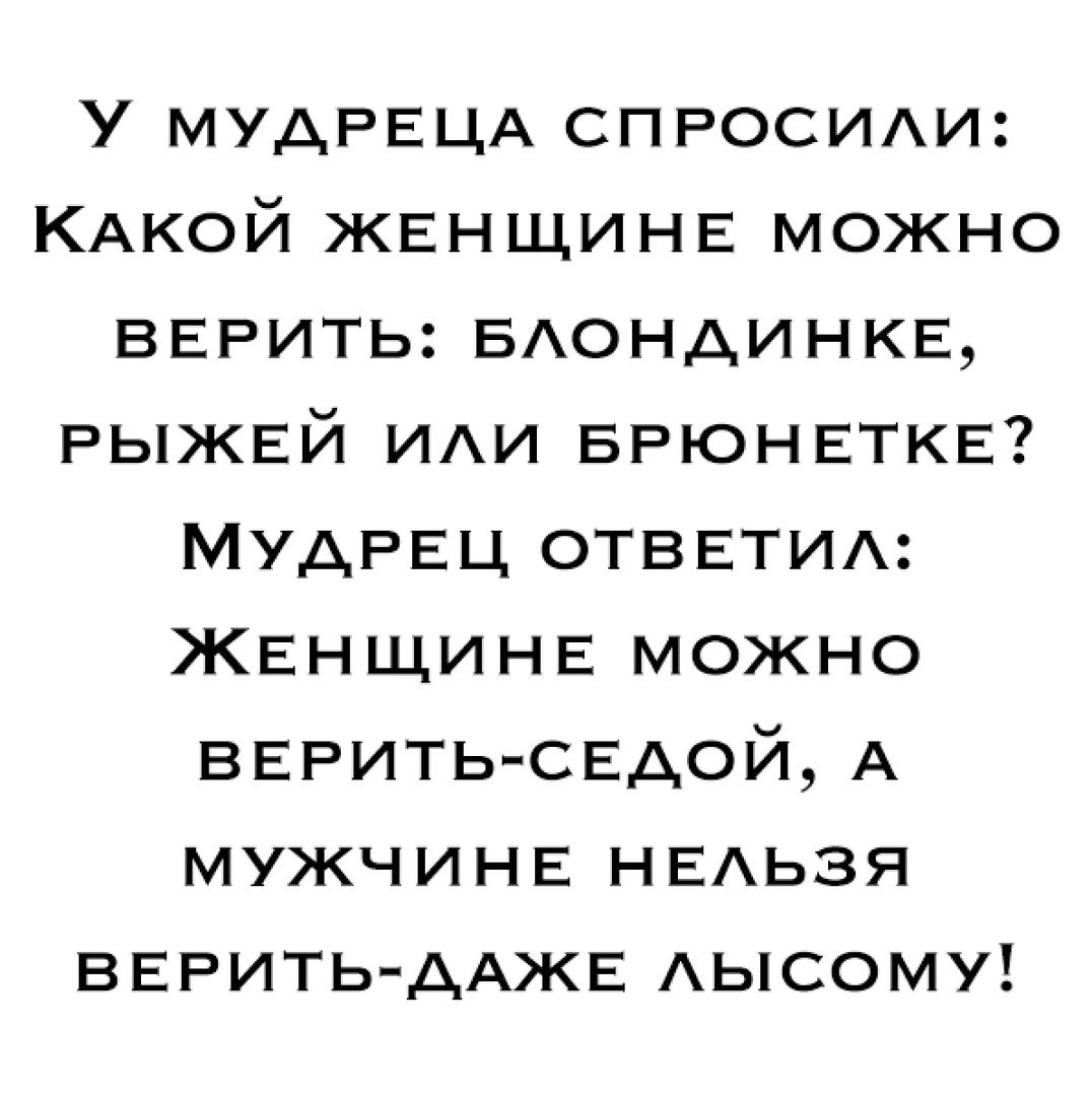 У мудРЕЦА СПРОСИИ КАКОЙ ЖЕНЩИНЕ можно ВЕРИТЬ БАОНдИНКЕ РЫЖЕЙ ИАИ БРЮНЕТКЕ МудРЕц ОТВЕТИА ЖЕНЩИНЕ можно ВЕРИТЬ СЕАОЙ А МУЖЧИНЕ НЕАьзя ВЕРИТЬдАЖЕ Аысому