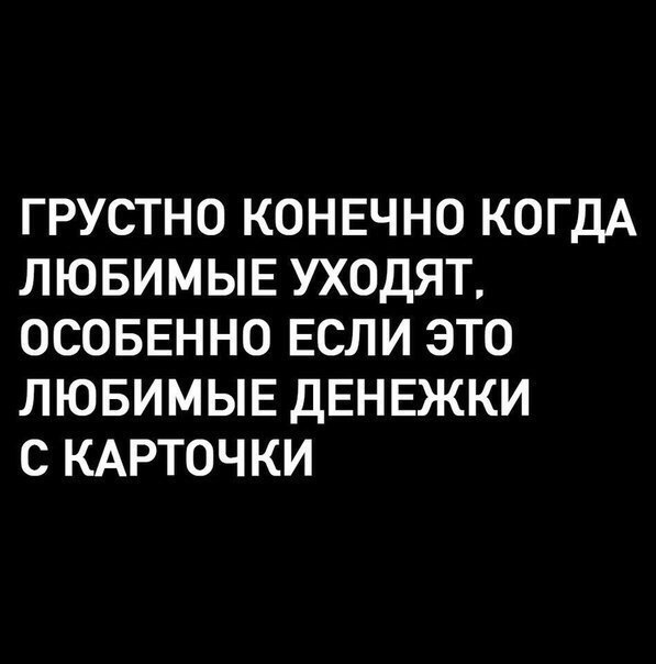 ГРУСТНО КОНЕЧНО КОГДА ЛЮБИМЫЕ УХОДЯТ ОСОБЕННО ЕСЛИ ЭТО ЛЮБИМЫЕ ДЕНЕЖКИ С КАРТОЧКИ