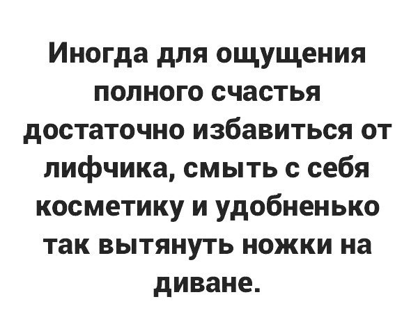 Иногда для ощущения полного счастья достаточно избавиться от лифчика смыть с себя косметику и удобненько так вытянуть ножки на диване