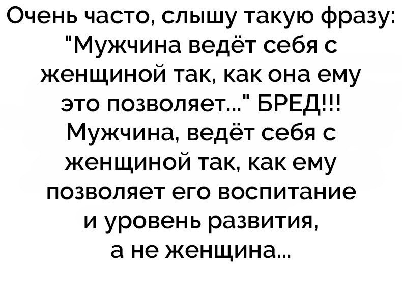 Очень часто слышу такую фразу Мужчина ведёт себя с женщиной так как она ему это позволяет БРЕД Мужчина ведёт себя с женщиной так как ему позволяет его воспитание и уровень развития а не женщина