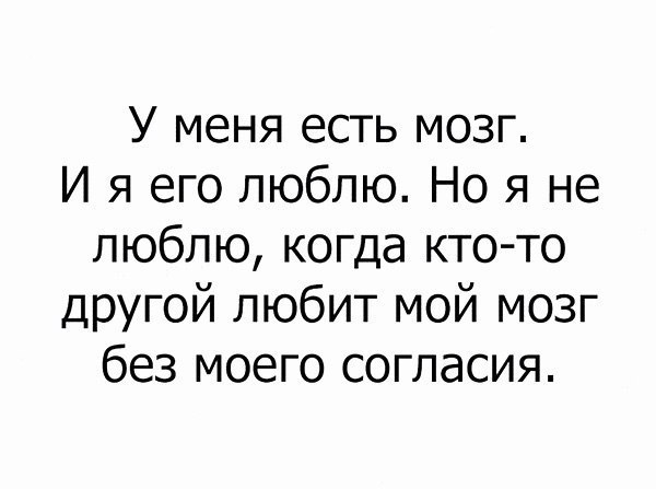 У меня есть мозг И я его люблю Но я не люблю когда кто то другой любит мой мозг без моего согласия