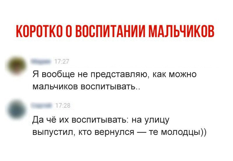 КОРОТКО О ВООПИТАНИИ МАЛЬЧИКОВ Я вообще не представляю как можно мальчиков воспитывать Да чё их воспитывать на улицу выпустил кто вернулся те молодцы