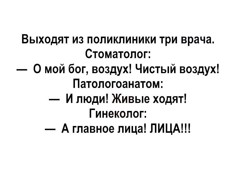Выходят из поликлиники три врача Стоматолог 0 мой бог воздух Чистый воздух Патологоанатом И люди Живые ходят Гинеколог А главное лица ЛИЦА
