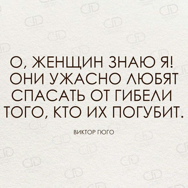 О ЖЕНЩИН ЗНАЮ Я ОНИ УЖАСНО АЮБЯТ СПАСАТЬ ОТ ГИБЕАИ ТОГО КТО ИХ ПОГУБИТ ВИКТОР ГЮГО