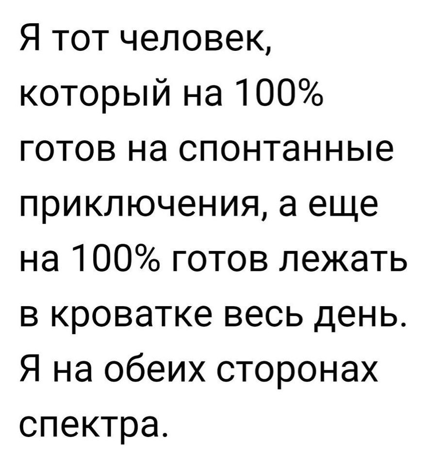 Я тот человек который на 100 готов на спонтанные приключения а еще на 100 готов лежать в кроватке весь день Я на обеих сторонах спектра