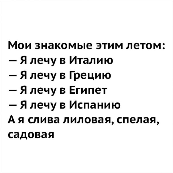 Мои знакомые этим летом Я лечу в Италию Я лечу в Грецию Я лечу в Египет Я лечу в Испанию А я слива лиловая спелая садовая