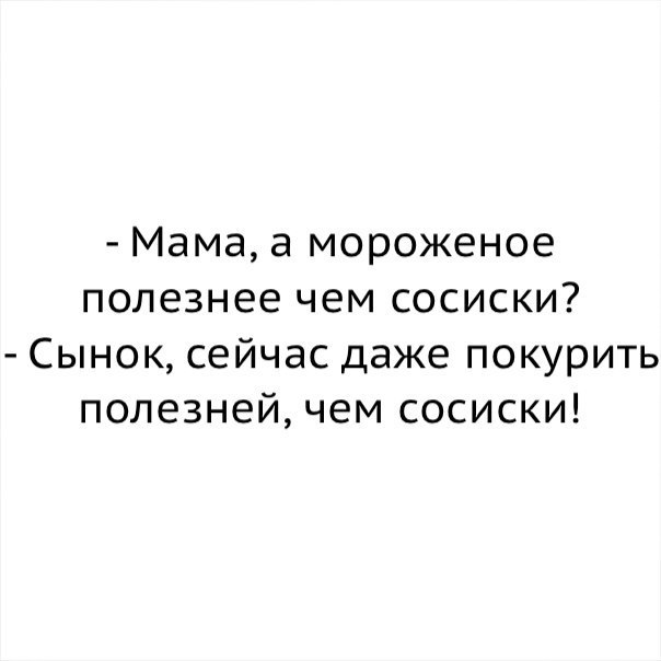 Мама а мороженое полезнее чем сосиски Сынок сейчас даже покурить полезней чем сосиски
