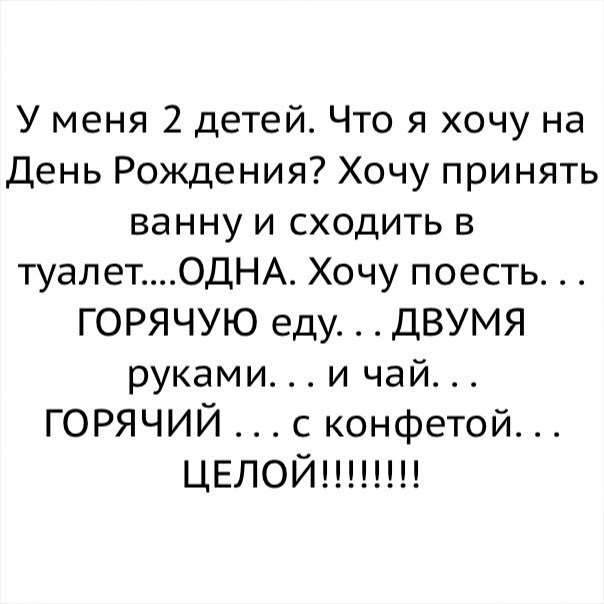 У меня 2 детей Что я хочу на День Рождения Хочу принять ванну и сходить в туалетОДНА Хочу поесть ГОРЯЧУЮ еду ДВУМЯ руками и чай ГОРЯЧИЙ с конфетой ЦЕЛОЙ