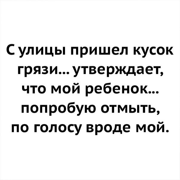 Сулицы пришел кусок грязи утверждает что мой ребенок попробую отмыть по голосу вроде мой