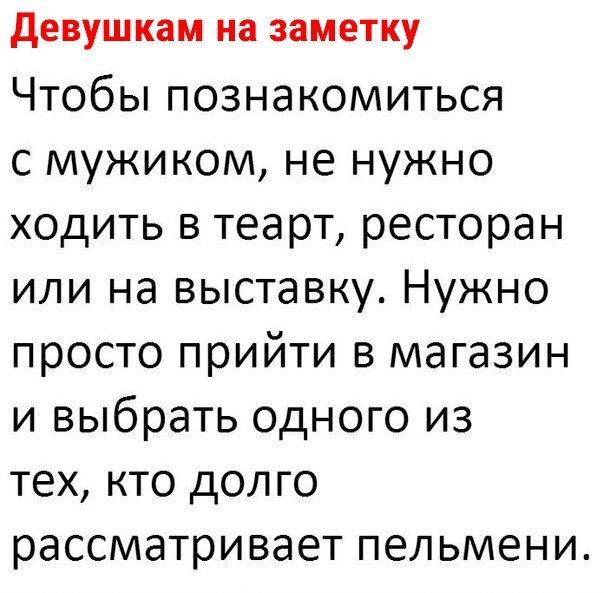 девушкам на заметку Чтобы познакомиться с мужиком не нужно ходить в теарт ресторан или на выставку Нужно просто прийти в магазин и выбрать одного из тех кто дол го рассматривает пельмени