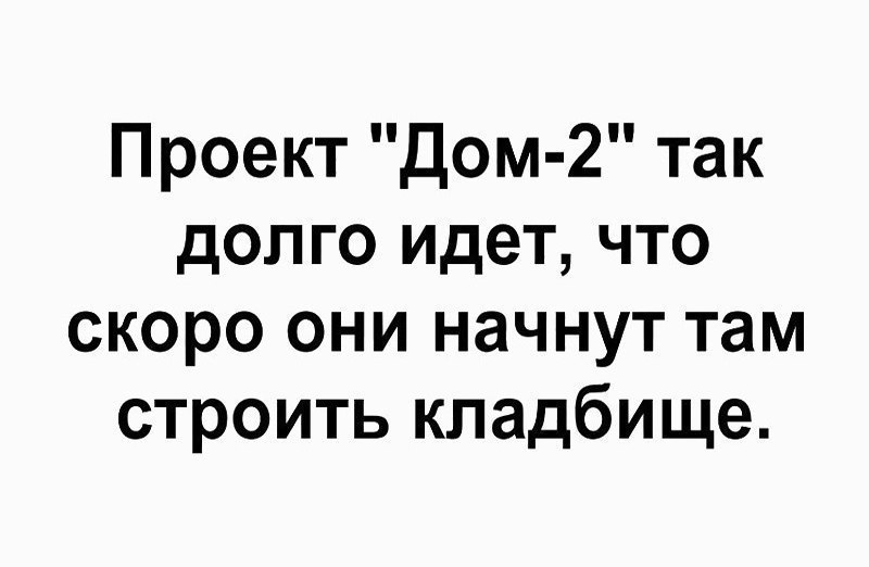 Проект Дом 2 так долго идет что скоро они начнут там строить кладбище