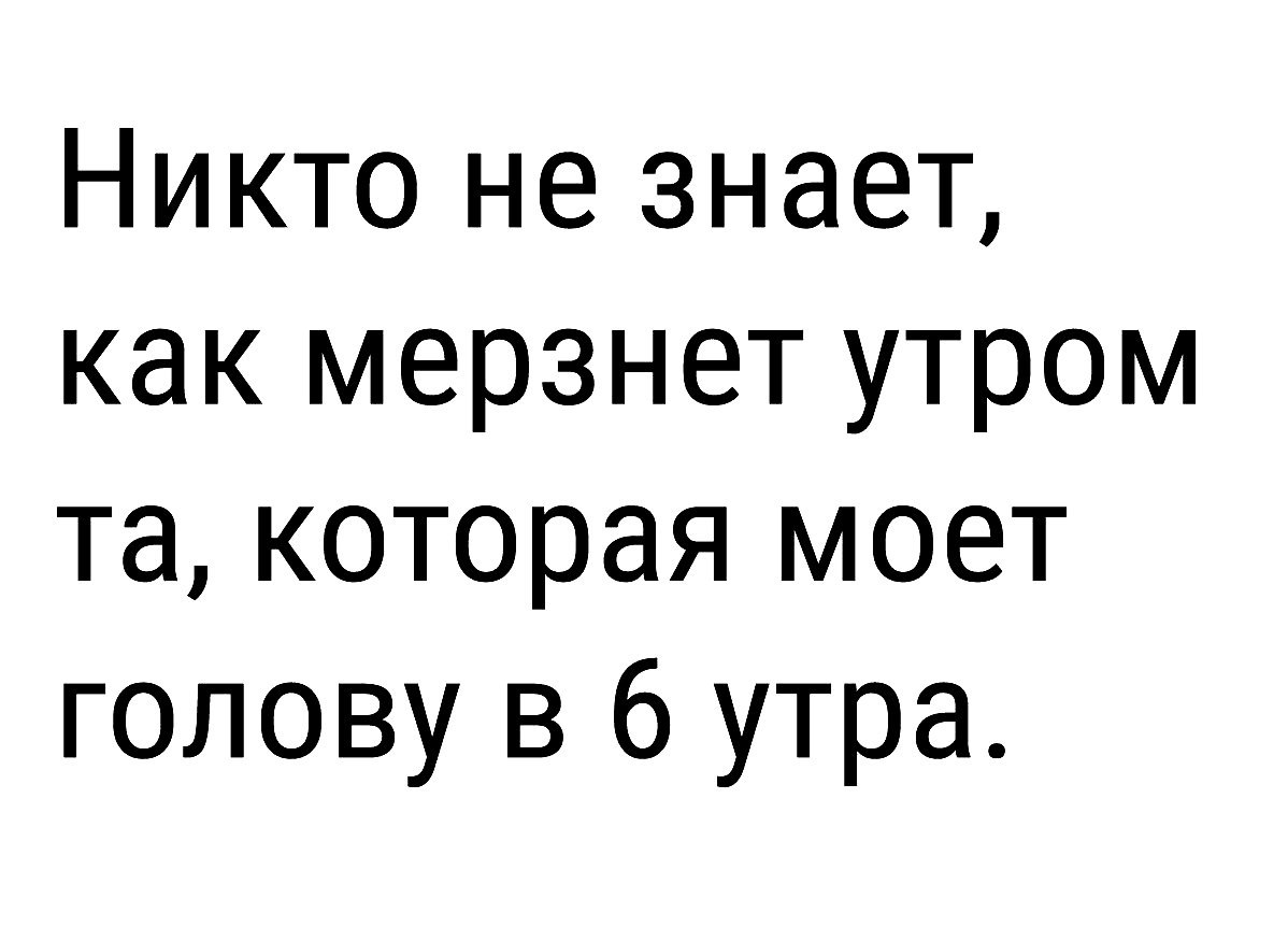 Никто не знает как мерзнет утром та которая моет голову в 6 утра