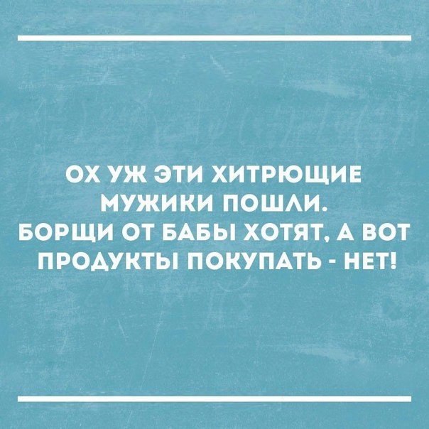 ОХ УЖ ЭТИ ХИТРЮЩИЕ МУЖИКИ ПОШАИ БОРЩИ ОТ БАБЫ ХОТЯТ А ВОТ ПРОАУКТЫ ПОКУПАТЬ НЕТ