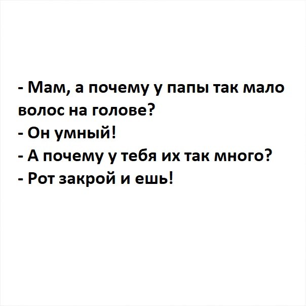 Мам а почему у папы так мало волос на голове Он умный А почему у тебя их так много Рот закрой и ешь
