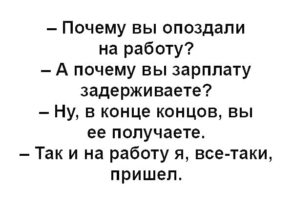 Почему вы опоздали на работу А почему вы зарплату задерживаете Ну в конце концов вы ее получаете Так и на работу я все таки пришел