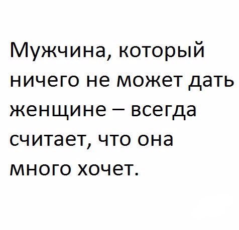 Мужчина который ничего не может дать женщине всегда считает что она много хочет