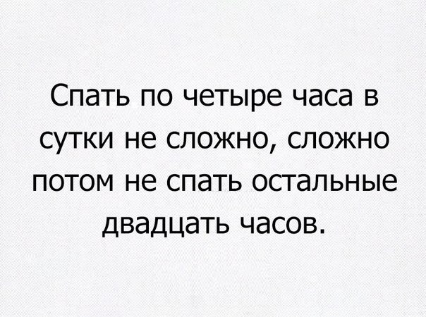 Спать по четыре часа в сутки не сложно сложно потом не спать остальные двадцать часов