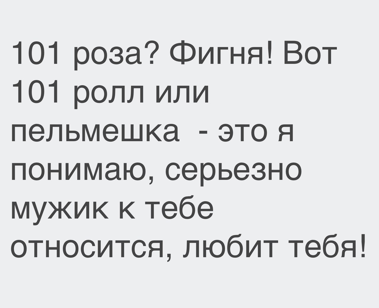 101 роза Фигня Вот 101 ролл или пельмешка это я понимаю серьезно мужик к тебе относится любит тебя