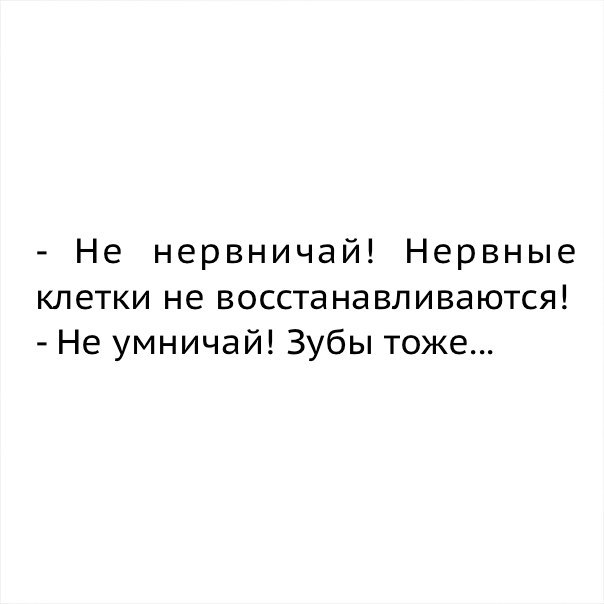 Не нервничай Нервные клетки не восстанавливаются Не умничай Зубы тоже
