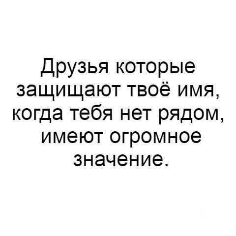 Друзья которые защищают твоё имя когда тебя нет рядом имеют огромное значение