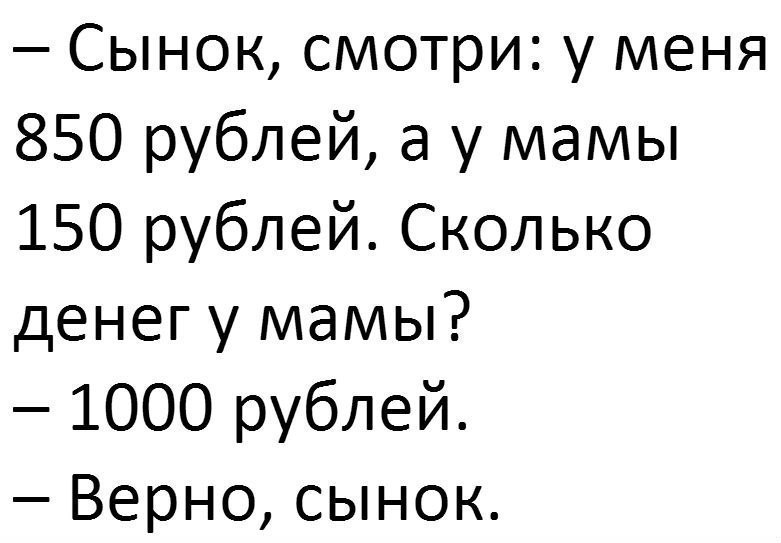 Сынок смотри у меня 850 рублей а у мамы 150 рублей Сколько денег у мамы 1000 рублей Верно сынок