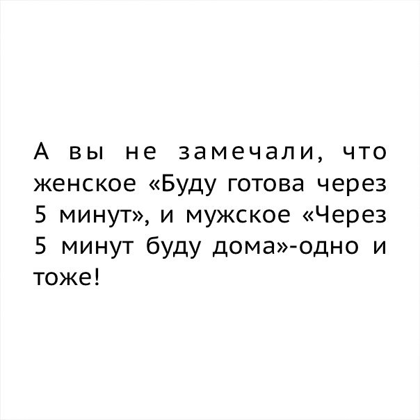 А вы не замечали что женское Буду готова через 5 минут и мужское Через 5 минут буду дома одно и тоже